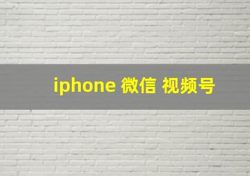 iphone 微信 视频号